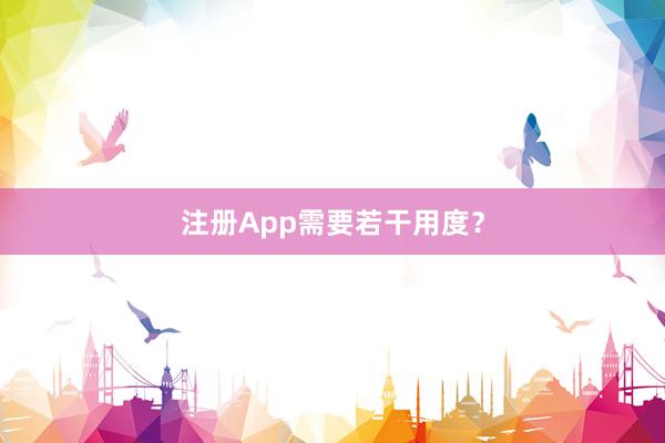 注册App需要若干用度？